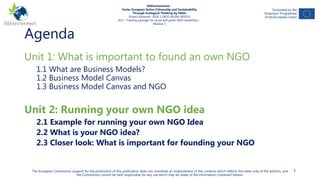 Agenda
Unit 1: What is important to found an own NGO
1.1 What are Business Models?
1.2 Business Model Canvas
1.3 Business ...