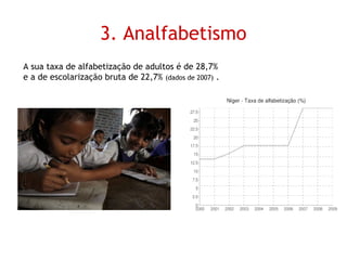 3. Analfabetismo A sua taxa de alfabetização de adultos é de 28,7% e a de escolarização bruta de 22,7%  (dados de 2007)  . 