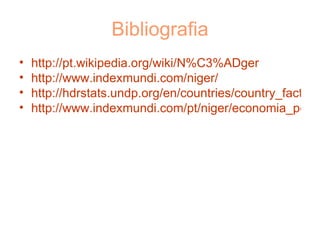 http://pt.wikipedia.org/wiki/N%C3%ADger http://www.indexmundi.com/niger/ http://hdrstats.undp.org/en/countries/country_fact_sheets/cty_fs_NER.html http://www.indexmundi.com/pt/niger/economia_perfil.html Bibliografia 