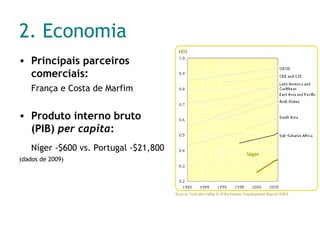 2. Economia Principais parceiros comerciais: França e Costa de Marfim Produto interno bruto (PIB)  per capita :  Níger -$600 vs. Portugal -$21,800 (dados de 2009)   