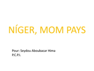 NÍGER, MOM PAYS
Pour: Seydou Aboubacar Hima
P.C.P.I.
 