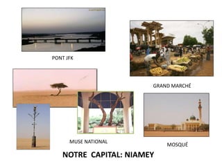 PONT JFK




                       GRAND MARCHÉ




      MUSE NATIONAL
                           MOSQUÉ
   NOTRE CAPITAL: NIAMEY
 