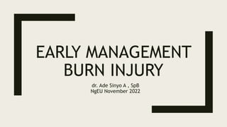 EARLY MANAGEMENT
BURN INJURY
dr. Ade Sinyo A , SpB
NgEU November 2022
 