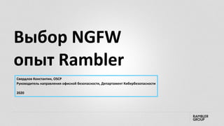 Выбор NGFW
опыт Rambler
Свердлов Константин, OSCP
Руководитель направления офисной безопасности, Департамент Кибербезопасности
2020
 