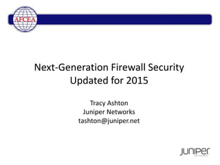 Next-Generation Firewall Security
Updated for 2015
Tracy Ashton
Juniper Networks
tashton@juniper.net
 