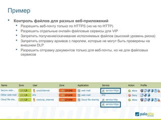 Пример
 Контроль файлов для разных веб-приложений
 Разрешить веб-почту только по HTTPS (но не по HTTP)
 Разрешить отдельные онлайн файловые сервисы для VIP
 Запретить получение/скачивание исполняемых файлов (высокий уровень риска)
 Запретить отправку архивов с паролем, которые не могут быть проверены на
внешнем DLP
 Разрешить отправку документов только для веб-почты, но не для файловых
сервисов
 