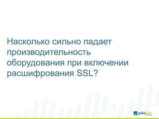 Насколько сильно падает
производительность
оборудования при включении
расшифрования SSL?
 