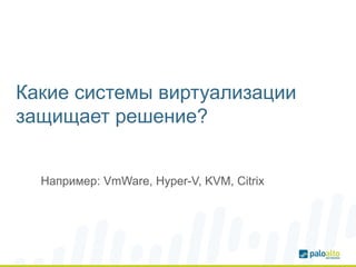 Какие системы виртуализации
защищает решение?
Например: VmWare, Hyper-V, KVM, Citrix
 