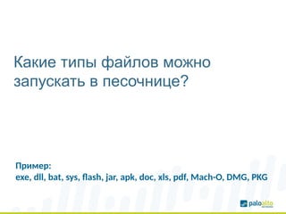 Какие типы файлов можно
запускать в песочнице?
Пример:
exe, dll, bat, sys, flash, jar, apk, doc, xls, pdf, Mach-O, DMG, PKG
 