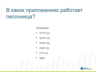 В каких приложениях работает
песочница?
 HTTP (S)
 SMTP (S)
 POP3 (S)
 IMAP (S)
 FTP (S)
 SMB
Например:
 