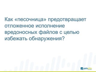 Как «песочница» предотвращает
отложенное исполнение
вредоносных файлов с целью
избежать обнаружения?
 