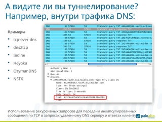 А видите ли вы туннелирование?
Например, внутри трафика DNS:
Примеры
 tcp-over-dns
 dns2tcp
 Iodine
 Heyoka
 OzymanDNS
 NSTX
Использование рекурсивных запросов для передачи инкапсулированных
сообщений по TCP в запросах удаленному DNS серверу и ответах клиенту
 
