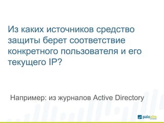 Из каких источников средство
защиты берет соответствие
конкретного пользователя и его
текущего IP?
Например: из журналов Active Directory
 
