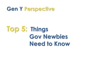 Gen Y Perspective


Top 5: Things
        Gov Newbies
        Need to Know
 