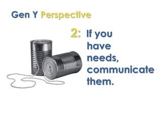 Gen Y Perspective

            2: If you
                have
                needs,
                communicate
         ...