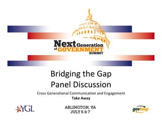 Bridging the Gap
       Panel Discussion
Cross Generational Communication and Engagement
                    Take Away
 