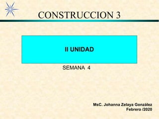 II UNIDAD
MsC. Johanna Zelaya González
Febrero /2020
CONSTRUCCION 3
SEMANA 4
 