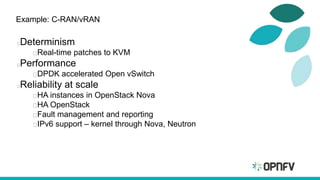 Example: C-RAN/vRAN
Determinism
Real-time patches to KVM
Performance
DPDK accelerated Open vSwitch
Reliability at scale
HA instances in OpenStack Nova
HA OpenStack
Fault management and reporting
IPv6 support – kernel through Nova, Neutron
 