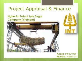 Project Appraisal & Finance
Anoop 140301004
Mustafa 140301011
Nghe An Tate & Lyle Sugar
Company (Vietnam)
 