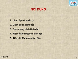 2
18-Sep-15
2
NỘI DUNG
1. Lãnh đạo và quản lý
2. Chân dung giám đốc
3. Các phong cách lãnh đạo
4. Một số kỹ năng của lãnh đạo
5. Tiêu chí đánh giá giám đốc
 