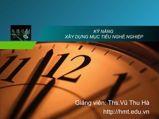 Company
LOGO
KỸ NĂNG
XÂY DỰNG MỤC TIÊU NGHỀ NGHIỆP
Giảng viên: Ths.Vũ Thu Hà
http://hmt.edu.vn
 