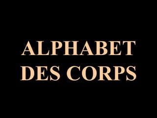 ALPHABET
DES CORPS
 