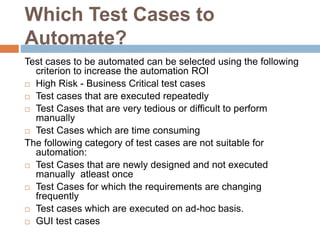 Which Test Cases to
Automate?
Test cases to be automated can be selected using the following
criterion to increase the aut...