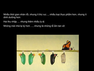 Nhiều thời gian nhàn rỗi, nhưng ít thú vui…, nhiều loại thực phẩm hơn, nhưng ít
dinh dưỡng hơn
Hai thu nhập … nhưng thêm nhiều ly dị
Những mái nhà lạ kỳ hơn …, nhưng là những tổ ấm tan vỡ

 