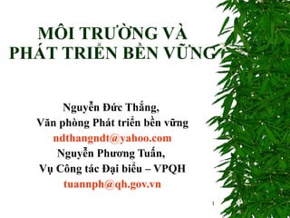 MÔI TRƯỜNG VÀ  PHÁT TRIỂN BỀN VỮNG  Nguyễn Đức Thắng,  Văn phòng Phát triển bền vững [email_address] Nguyễn Phương Tuấn,  Vụ Công tác Đại biểu – VPQH [email_address] 