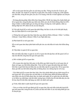 - Hồ sơ mời quan tâm bao gồm các nội dung sau đây: Thông tin tóm tắt về dự án, gói
thầu; chỉ dẫn việc chuẩn bị và nộp hồ sơ quan tâm; tiêu chuẩn về năng lực, kinh nghiệm
của nhà thầu, trong đó bao gồm yêu cầu về số lượng, trình độ và kinh nghiệm của chuyên
gia;
- Sử dụng phương pháp chấm điểm theo thang điểm 100 để xây dựng tiêu chuẩn đánh giá
hồ sơ quan tâm, trong đó phải quy định mức điểm yêu cầu tối thiểu không thấp hơn 60%
tổng số điểm và điểm đánh giá của từng nội dung về năng lực, kinh nghiệm, nhân sự
không thấp hơn 50% điểm tối đa của nội dung đó.
b) Việc phê duyệt hồ sơ mời quan tâm phải bằng văn bản và căn cứ tờ trình phê duyệt,
báo cáo thẩm định hồ sơ mời quan tâm;
c) Thông báo mời quan tâm thực hiện theo quy định tại Điểm d Khoản 1 Điều 7 và Điểm
b Khoản 1 hoặc Điểm a Khoản 2 Điều 8 của Nghị định này;
d) Phát hành hồ sơ mời quan tâm:
Hồ sơ mời quan tâm được phát hành miễn phí cho các nhà thầu tới trước thời điểm đóng
thầu;
đ) Tiếp nhận và quản lý hồ sơ quan tâm:
Bên mời thầu tiếp nhận và quản lý các hồ sơ quan tâm đã nộp theo chế độ quản lý hồ sơ
mật cho đến khi công khai kết quả mời quan tâm;
e) Mở và đánh giá hồ sơ quan tâm:
- Hồ sơ quan tâm nộp theo thời gian và địa điểm quy định trong hồ sơ mời quan tâm sẽ
được mở ngay sau thời điểm đóng thầu. Việc mở hồ sơ quan tâm phải được ghi thành
biên bản và gửi biên bản mở thầu cho các nhà thầu nộp hồ sơ quan tâm. Hồ sơ quan tâm
được gửi đến sau thời điểm đóng thầu sẽ không được mở, không hợp lệ và bị loại;
- Việc đánh giá hồ sơ quan tâm thực hiện: theo tiêu chuẩn đánh giá quy định trong hồ sơ
mời quan tâm. Hồ sơ quan tâm của nhà thầu có số điểm được đánh giá không thấp hơn
mức điểm yêu cầu tối thiểu được đưa vào danh sách ngắn; hồ sơ quan tâm của nhà thầu
có số điểm cao nhất được xếp thứ nhất; trường hợp có nhiều hơn 06 nhà thầu đạt yêu cầu
thì lựa chọn 06 nhà thầu xếp hạng cao nhất vào danh sách ngắn;
g) Trình, thẩm định và phê duyệt kết quả mời quan tâm:
- Trên cơ sở báo cáo kết quả đánh giá hồ sơ quan tâm, bên mời thầu trình phê duyệt kết
quả mời quan tâm, trong đó nêu rõ ý kiến của bên mời thầu về các nội dung đánh giá của
tổ chuyên gia;
 