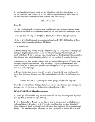 1. Hàng hóa chỉ được hưởng ưu đãi khi nhà thầu chứng minh được hàng hóa đó có chi
phí sản xuất trong nước chiếm tỷ lệ từ 25% trở lên trong giá hàng hóa. Tỷ lệ % chi phí
sản xuất trong nước của hàng hóa được tính theo công thức sau đây:
D (%) = G*/G (%)
Trong đó:
- G*: Là chi phí sản xuất trong nước được tính bằng giá chào của hàng hóa trong hồ sơ
dự thầu, hồ sơ đề xuất trừ đi giá trị thuế và các chi phí nhập ngoại bao gồm cả phí, lệ phí;
- G: Là giá chào của hàng hóa trong hồ sơ dự thầu, hồ sơ đề xuất trừ đi giá trị thuế;
- D: Là tỷ lệ % chi phí sản xuất trong nước của hàng hóa. D ³ 25% thì hàng hóa đó được
hưởng ưu đãi theo quy định tại Khoản 2 Điều này.
2. Cách tính ưu đãi:
a) Trường hợp áp dụng phương pháp giá thấp nhất, hàng hóa không thuộc đối tượng được
hưởng ưu đãi phải cộng thêm một khoản tiền bằng 7,5% giá dự thầu sau sửa lỗi, hiệu
chỉnh sai lệch, trừ đi giá trị giảm giá (nếu có) của hàng hóa đó vào giá dự thầu sau sửa lỗi,
hiệu chỉnh sai lệch, trừ đi giá trị giảm giá (nếu có) của nhà thầu để so sánh, xếp hạng;
b) Trường hợp áp dụng phương pháp giá đánh giá, hàng hóa không thuộc đối tượng được
hưởng ưu đãi phải cộng thêm một khoản tiền bằng 7,5% giá dự thầu sau sửa lỗi, hiệu
chỉnh sai lệch, trừ đi giá trị giảm giá (nếu có) của hàng hóa đó vào giá đánh giá của nhà
thầu để so sánh, xếp hạng;
c) Trường hợp áp dụng phương pháp kết hợp giữa kỹ thuật và giá, hàng hóa thuộc đối
tượng được hưởng ưu đãi được cộng điểm ưu đãi vào điểm tổng hợp theo công thức sau
đây:
Điểm ưu đãi = 0,075 x (giá hàng hóa ưu đãi /giá gói thầu) x điểm tổng hợp
Trong đó: Giá hàng hóa ưu đãi là giá dự thầu sau sửa lỗi, hiệu chỉnh sai lệch, trừ đi giá trị
giảm giá (nếu có) của hàng hóa thuộc đối tượng được hưởng ưu đãi.
Điều 6. Ưu đãi đối với đấu thầu trong nước
1. Đối với gói thầu mua sắm hàng hóa, việc ưu đãi đối với hàng hóa trong nước thực hiện
theo quy định tại Điều 5 của Nghị định này.
2. Hồ sơ dự thầu, hồ sơ đề xuất của nhà thầu có tổng số lao động là nữ giới hoặc thương
binh, người khuyết tật chiếm tỷ lệ từ 25% trở lên và có hợp đồng lao động tối thiểu 03
tháng; nhà thầu là doanh nghiệp nhỏ thuộc đối tượng được hưởng ưu đãi theo quy định tại
Khoản 3 Điều 14 của Luật Đấu thầu được xếp hạng cao hơn hồ sơ dự thầu, hồ sơ đề xuất
 