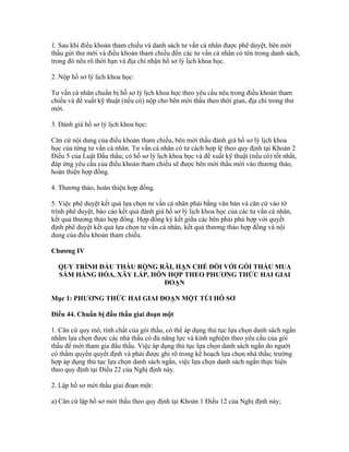 1. Sau khi điều khoản tham chiếu và danh sách tư vấn cá nhân được phê duyệt, bên mời
thầu gửi thư mời và điều khoản tham chiếu đến các tư vấn cá nhân có tên trong danh sách,
trong đó nêu rõ thời hạn và địa chỉ nhận hồ sơ lý lịch khoa học.
2. Nộp hồ sơ lý lịch khoa học:
Tư vấn cá nhân chuẩn bị hồ sơ lý lịch khoa học theo yêu cầu nêu trong điều khoản tham
chiếu và đề xuất kỹ thuật (nếu có) nộp cho bên mời thầu theo thời gian, địa chỉ trong thư
mời.
3. Đánh giá hồ sơ lý lịch khoa học:
Căn cứ nội dung của điều khoản tham chiếu, bên mời thầu đánh giá hồ sơ lý lịch khoa
học của từng tư vấn cá nhân. Tư vấn cá nhân có tư cách hợp lệ theo quy định tại Khoản 2
Điều 5 của Luật Đấu thầu; có hồ sơ lý lịch khoa học và đề xuất kỹ thuật (nếu có) tốt nhất,
đáp ứng yêu cầu của điều khoản tham chiếu sẽ được bên mời thầu mời vào thương thảo,
hoàn thiện hợp đồng.
4. Thương thảo, hoàn thiện hợp đồng.
5. Việc phê duyệt kết quả lựa chọn tư vấn cá nhân phải bằng văn bản và căn cứ vào tờ
trình phê duyệt, báo cáo kết quả đánh giá hồ sơ lý lịch khoa học của các tư vấn cá nhân,
kết quả thương thảo hợp đồng. Hợp đồng ký kết giữa các bên phải phù hợp với quyết
định phê duyệt kết quả lựa chọn tư vấn cá nhân, kết quả thương thảo hợp đồng và nội
dung của điều khoản tham chiếu.
Chương IV
QUY TRÌNH ĐẤU THẦU RỘNG RÃI, HẠN CHẾ ĐỐI VỚI GÓI THẦU MUA
SẮM HÀNG HÓA, XÂY LẮP, HỖN HỢP THEO PHƯƠNG THỨC HAI GIAI
ĐOẠN
Mục 1: PHƯƠNG THỨC HAI GIAI ĐOẠN MỘT TÚI HỒ SƠ
Điều 44. Chuẩn bị đấu thầu giai đoạn một
1. Căn cứ quy mô, tính chất của gói thầu, có thể áp dụng thủ tục lựa chọn danh sách ngắn
nhằm lựa chọn được các nhà thầu có đủ năng lực và kinh nghiệm theo yêu cầu của gói
thầu để mời tham gia đấu thầu. Việc áp dụng thủ tục lựa chọn danh sách ngắn do người
có thẩm quyền quyết định và phải được ghi rõ trong kế hoạch lựa chọn nhà thầu; trường
hợp áp dụng thủ tục lựa chọn danh sách ngắn, việc lựa chọn danh sách ngắn thực hiện
theo quy định tại Điều 22 của Nghị định này.
2. Lập hồ sơ mời thầu giai đoạn một:
a) Căn cứ lập hồ sơ mời thầu theo quy định tại Khoản 1 Điều 12 của Nghị định này;
 