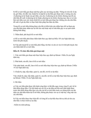 b) Hồ sơ mời thầu giai đoạn một bao gồm các nội dung sau đây: Thông tin tóm tắt về dự
án, gói thầu; chỉ dẫn việc chuẩn bị và nộp hồ sơ dự thầu giai đoạn một; ý tưởng yêu cầu
về phương án kỹ thuật của gói thầu; yêu cầu về phương án tài chính, thương mại để các
nhà thầu đề xuất về phương án kỹ thuật, phương án tài chính, thương mại, làm cơ sở cho
bên mời thầu xem xét, hoàn chỉnh hồ sơ mời thầu giai đoạn hai; không yêu cầu nhà thầu
đề xuất về giá dự thầu và thực hiện biện pháp bảo đảm dự thầu.
Trong hồ sơ mời thầu không được nêu bất cứ điều kiện nào nhằm hạn chế sự tham gia
của nhà thầu hoặc nhằm tạo lợi thế cho một hoặc một số nhà thầu gây ra sự cạnh tranh
không bình đẳng.
3. Thẩm định, phê duyệt hồ sơ mời thầu:
a) Hồ sơ mời thầu phải được thẩm định theo quy định tại Điều 105 của Nghị định này
trước khi phê duyệt;
b) Việc phê duyệt hồ sơ mời thầu phải bằng văn bản và căn cứ vào tờ trình phê duyệt, báo
cáo thẩm định hồ sơ mời thầu.
Điều 45. Tổ chức đấu thầu giai đoạn một
1. Việc mời thầu giai đoạn một thực hiện theo quy định tại Khoản 1 Điều 26 của Nghị
định này.
2. Phát hành, sửa đổi, làm rõ hồ sơ mời thầu:
Việc phát hành, sửa đổi, làm rõ hồ sơ mời thầu thực hiện theo quy định tại Khoản 2 Điều
14 của Nghị định này.
3. Chuẩn bị, nộp, tiếp nhận, quản lý, sửa đổi, rút hồ sơ dự thầu:
Việc chuẩn bị, nộp, tiếp nhận, quản lý, sửa đổi, rút hồ sơ dự thầu thực hiện theo quy định
tại Khoản 3 Điều 14 của Nghị định này.
4. Mở thầu:
a) Việc mở thầu phải được tiến hành công khai và bắt đầu ngay trong vòng 01 giờ, kể từ
thời điểm đóng thầu. Chỉ tiến hành mở các hồ sơ dự thầu mà bên mời thầu nhận được
trước thời điểm đóng thầu theo yêu cầu của hồ sơ mời thầu trước sự chứng kiến của đại
diện các nhà thầu tham dự lễ mở thầu, không phụ thuộc vào sự có mặt hay vắng mặt của
các nhà thầu;
b) Việc mở thầu được thực hiện đối với từng hồ sơ dự thầu theo thứ tự chữ cái tên của
nhà thầu và theo trình tự sau đây:
- Kiểm tra niêm phong;
 