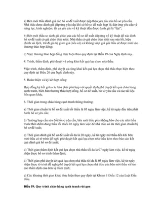a) Bên mời thầu đánh giá các hồ sơ đề xuất được nộp theo yêu cầu của hồ sơ yêu cầu.
Nhà thầu được đánh giá đáp ứng yêu cầu khi có hồ sơ đề xuất hợp lệ; đáp ứng yêu cầu về
năng lực, kinh nghiệm; tất cả yêu cầu về kỹ thuật đều được đánh giá là “đạt”;
b) Bên mời thầu so sánh giá chào của các hồ sơ đề xuất đáp ứng về kỹ thuật để xác định
hồ sơ đề xuất có giá chào thấp nhất. Nhà thầu có giá chào thấp nhất sau sửa lỗi, hiệu
chỉnh sai lệch, trừ đi giá trị giảm giá (nếu có) và không vượt giá gói thầu sẽ được mời vào
thương thảo hợp đồng;
c) Việc thương thảo hợp đồng thực hiện theo quy định tại Điều 19 của Nghị định này.
4. Trình, thẩm định, phê duyệt và công khai kết quả lựa chọn nhà thầu:
Việc trình, thẩm định, phê duyệt và công khai kết quả lựa chọn nhà thầu thực hiện theo
quy định tại Điều 20 của Nghị định này.
5. Hoàn thiện và ký kết hợp đồng:
Hợp đồng ký kết giữa các bên phải phù hợp với quyết định phê duyệt kết quả chào hàng
cạnh tranh, biên bản thương thảo hợp đồng, hồ sơ đề xuất, hồ sơ yêu cầu và các tài liệu
liên quan khác.
6. Thời gian trong chào hàng cạnh tranh thông thường:
a) Thời gian chuẩn bị hồ sơ đề xuất tối thiểu là 05 ngày làm việc, kể từ ngày đầu tiên phát
hành hồ sơ yêu cầu;
b) Trường hợp cần sửa đổi hồ sơ yêu cầu, bên mời thầu phải thông báo cho các nhà thầu
trước thời điểm đóng thầu tối thiểu 03 ngày làm việc để nhà thầu có đủ thời gian chuẩn bị
hồ sơ đề xuất;
c) Thời gian đánh giá hồ sơ đề xuất tối đa là 20 ngày, kể từ ngày mở thầu đến khi bên
mời thầu có tờ trình đề nghị phê duyệt kết quả lựa chọn nhà thầu kèm theo báo cáo kết
quả đánh giá hồ sơ đề xuất;
d) Thời gian thẩm định kết quả lựa chọn nhà thầu tối đa là 07 ngày làm việc, kể từ ngày
nhận được hồ sơ trình thẩm định;
đ) Thời gian phê duyệt kết quả lựa chọn nhà thầu tối đa là 05 ngày làm việc, kể từ ngày
nhận được tờ trình đề nghị phê duyệt kết quả lựa chọn nhà thầu của bên mời thầu và báo
cáo thẩm định của đơn vị thẩm định;
e) Các khoảng thời gian khác thực hiện theo quy định tại Khoản 1 Điều 12 của Luật Đấu
thầu.
Điều 59. Quy trình chào hàng cạnh tranh rút gọn
 