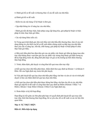 4. Đánh giá hồ sơ đề xuất và thương thảo về các đề xuất của nhà thầu:
a) Đánh giá hồ sơ đề xuất:
- Kiểm tra các nội dung về kỹ thuật và đơn giá;
- Cập nhật thông tin về năng lực của nhà thầu;
- Đánh giá tiến độ thực hiện, biện pháp cung cấp hàng hóa, giải pháp kỹ thuật và biện
pháp tổ chức thực hiện gói thầu;
- Các nội dung khác (nếu có).
b) Trong quá trình đánh giá, bên mời thầu mời nhà thầu đến thương thảo, làm rõ các nội
dung thông tin cần thiết của hồ sơ đề xuất nhằm chứng minh sự đáp ứng của nhà thầu
theo yêu cầu về năng lực, tiến độ, chất lượng, giải pháp kỹ thuật và biện pháp tổ chức
thực hiện gói thầu;
c) Bên mời thầu phải bảo đảm đơn giá của các phần việc thuộc gói thầu áp dụng mua sắm
trực tiếp không được vượt đơn giá của các phần việc tương ứng thuộc gói thầu tương tự
đã ký hợp đồng trước đó, đồng thời phù hợp với giá cả thị trường tại thời điểm thương
thảo hợp đồng.
5. Trình, thẩm định, phê duyệt và công khai kết quả mua sắm trực tiếp:
a) Kết quả lựa chọn nhà thầu phải được ,thẩm định theo quy định tại Khoản 1 và Khoản 4
Điều 106 của Nghị định này trước khi phê duyệt;
b) Việc phê duyệt kết quả lựa chọn nhà thầu phải bằng văn bản và căn cứ vào tờ trình phê
duyệt và báo cáo thẩm định kết quả lựa chọn nhà thầu;
c) Kết quả lựa chọn nhà thầu phải được thông báo bằng văn bản cho tất cả các nhà thầu
tham gia nộp hồ sơ đề xuất và công khai theo quy định tại Điểm d Khoản 1 Điều 7 và
Điểm c Khoản 1 hoặc Điểm b Khoản 2 Điều 8 của Nghị định này.
6. Hoàn thiện và ký kết hợp đồng:
Hợp đồng ký kết giữa các bên phải phù hợp với quyết định phê duyệt kết quả mua sắm
trực tiếp, biên bản thương thảo hợp đồng, hồ sơ yêu cầu, hồ sơ đề xuất và các tài liệu liên
quan khác.
Mục 4: TỰ THỰC HIỆN
Điều 61. Điều kiện áp dụng
 