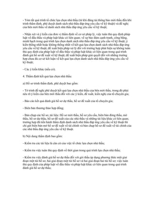 - Tóm tắt quá trình tổ chức lựa chọn nhà thầu (từ khi đăng tải thông báo mời thầu đến khi
trình thẩm định, phê duyệt danh sách nhà thầu đáp ứng yêu cầu về kỹ thuật) và đề nghị
của bên mời thầu về danh sách nhà thầu đáp ứng yêu cầu về kỹ thuật;
- Nhận xét và ý kiến của đơn vị thẩm định về cơ sở pháp lý, việc tuân thủ quy định pháp
luật về đấu thầu và pháp luật khác có liên quan; về sự bảo đảm cạnh tranh, công bằng,
minh bạch trong quá trình lựa chọn danh sách nhà thầu đáp ứng yêu cầu về kỹ thuật; ý
kiến thống nhất hoặc không thống nhất về kết quả lựa chọn danh sách nhà thầu đáp ứng
yêu cầu về kỹ thuật; đề xuất biện pháp xử lý đối với trường hợp phát hiện sự không tuân
thủ quy định của pháp luật về đấu thầu và pháp luật khác có liên quan trong quá trình
đánh giá hồ sơ đề xuất về kỹ thuật; đề xuất biện pháp giải quyết đối với những trường
hợp chưa đủ cơ sở kết luận về kết quả lựa chọn danh sách nhà thầu đáp ứng yêu cầu về
kỹ thuật;
- Các ý kiến khác (nếu có).
4. Thẩm định kết quả lựa chọn nhà thầu:
a) Hồ sơ trình thẩm định, phê duyệt bao gồm:
- Tờ trình đề nghị phê duyệt kết quả lựa chọn nhà thầu của bên mời thầu, trong đó phải
nêu rõ ý kiến của bên mời thầu đối với các ý kiến, đề xuất, kiến nghị của tổ chuyên gia;
- Báo cáo kết quả đánh giá hồ sơ dự thầu, hồ sơ đề xuất của tổ chuyên gia;
- Biên bản thương thảo hợp đồng;
- Bản chụp các hồ sơ, tài liệu: Hồ sơ mời thầu, hồ sơ yêu cầu, biên bản đóng thầu, mở
thầu, hồ sơ dự thầu, hồ sơ đề xuất của các nhà thầu và những tài liệu khác có liên quan;
trường hợp đã tiến hành thẩm định danh sách nhà thầu đáp ứng yêu cầu về kỹ thuật thì
chỉ gửi biên bản mở hồ sơ đề xuất về tài chính và bản chụp hồ sơ đề xuất về tài chính của
các nhà thầu đáp ứng yêu cầu về kỹ thuật.
b) Nội dung thẩm định bao gồm:
- Kiểm tra các tài liệu là căn cứ của việc tổ chức lựa chọn nhà thầu;
- Kiểm tra việc tuân thủ quy định về thời gian trong quá trình lựa chọn nhà thầu;
- Kiểm tra việc đánh giá hồ sơ dự thầu đối với gói thầu áp dụng phương thức một giai
đoạn một túi hồ sơ, hai giai đoạn một túi hồ sơ và hai giai đoạn hai túi hồ sơ; việc tuân
thủ quy định của pháp luật về đấu thầu và pháp luật khác có liên quan trong quá trình
đánh giá hồ sơ dự thầu;
 