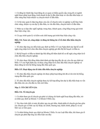 1. Có đăng ký thành lập, hoạt động do cơ quan có thẩm quyền cấp, trong đó có ngành
nghề được phép hoạt động, kinh doanh là đại lý đấu thầu hoặc tư vấn đấu thầu hoặc có
chức năng thực hiện nhiệm vụ chuyên trách về đấu thầu.
2. Có bộ máy quản lý đáp ứng được yêu cầu về chuyên môn và nghiệp vụ để thực hiện
chức năng, nhiệm vụ của đại lý đấu thầu, tư vấn đấu thầu, chuyên trách về đấu thầu.
3. Nhân sự có đạo đức nghề nghiệp, trung thực, khách quan, công bằng trong quá trình
thực hiện công việc.
4. Có quy trình quản lý và kiểm soát chất lượng quá trình thực hiện công việc.
Điều 114. Xem xét, công nhận và đăng tải thông tin về tổ chức đấu thầu chuyên
nghiệp
1. Tổ chức đáp ứng các điều kiện quy định tại Điều 113 của Nghị định này lập hồ sơ đề
nghị công nhận là tổ chức đấu thầu chuyên nghiệp gửi đến Bộ Kế hoạch và Đầu tư.
2. Bộ Kế hoạch và Đầu tư thành lập Hội đồng để thẩm định hồ sơ đề nghị công nhận là tổ
chức đấu thầu chuyên nghiệp.
3. Tổ chức được Hội đồng thẩm định đánh giá đáp ứng đầy đủ các yêu cầu quy định tại
Điều 113 của Nghị định này sẽ được công nhận là tổ chức đấu thầu chuyên nghiệp và
được đăng tải trên hệ thống mạng đấu thầu quốc gia.
Điều 115. Hoạt động của tổ chức đấu thầu chuyên nghiệp
1. Tổ chức đấu thầu chuyên nghiệp chỉ được phép hoạt động khi đã có tên trên hệ thống
mạng đấu thầu quốc gia.
2. Tổ chức đấu thầu chuyên nghiệp được ký kết hợp đồng làm đại lý đấu thầu hoặc tư vấn
đấu thầu cho các chủ đầu tư, bên mời thầu.
Mục 3: TỔ CHUYÊN GIA
Điều 116. Tổ chuyên gia
1. Cá nhân tham gia tổ chuyên gia phải có chứng chỉ hành nghề hoạt động đấu thầu, trừ
cá nhân quy định tại Khoản 3 và Khoản 4 Điều này.
2. Tùy theo tính chất và mức độ phức tạp của gói thầu, thành phần tổ chuyên gia bao gồm
các chuyên gia về lĩnh vực kỹ thuật, tài chính, thương mại, hành chính, pháp lý và các
lĩnh vực có liên quan.
3. Cá nhân không thuộc quy định tại Khoản 2 Điều 16 của Luật Đấu thầu, khi tham gia tổ
chuyên gia phải đáp ứng các điều kiện sau đây:
 