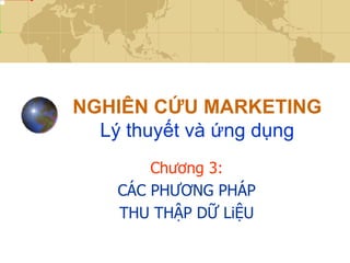 NGHIÊN CỨU MARKETING
  Lý thuyết và ứng dụng
        Chương 3:
    CÁC PHƯƠNG PHÁP
    THU THẬP DỮ LiỆU
 