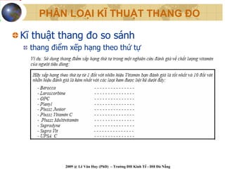 PHÂN LOẠI KĨ THUẬT THANG ĐO

Kĩ thuật thang đo so sánh
  thang điểm xếp hạng theo thứ tự




           2009 @ Lê Văn Huy (PhD) – Trường ĐH Kinh Tế - ĐH Đà Nẵng
 