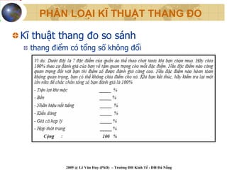 PHÂN LOẠI KĨ THUẬT THANG ĐO

Kĩ thuật thang đo so sánh
  thang điểm có tổng số không đổi




           2009 @ Lê Văn Huy (PhD) – Trường ĐH Kinh Tế - ĐH Đà Nẵng
 