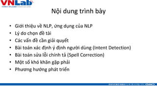Nội dung trình bày
• Giới thiệu về NLP, ứng dụng của NLP
• Lý do chọn đề tài
• Các vấn đề cần giải quyết
• Bài toán xác đị...