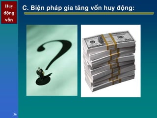 Huy
động
vốn
Huy
động
vốn
36
C. Bieän phaùp gia taêng voán huy ñoäng:
 
