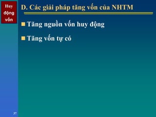 Huy
động
vốn
Huy
động
vốn
37
D. Các giải pháp tăng vốn của NHTMD. Các giải pháp tăng vốn của NHTM
Tăng nguồn vốn huy động
Tăng vốn tự có
 