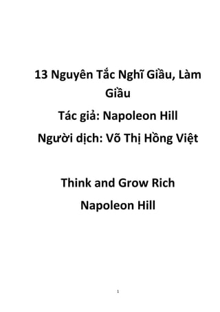 13 Nguyên Tắc Nghĩ Giầu, Làm 
Giầu 
Tác giả: Napoleon Hill 
Người dịch: Võ Thị Hồng Việt 
Think and Grow Rich 
Napoleon Hill 
1 
 