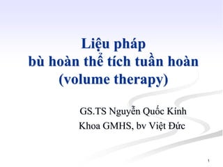 1
Liệu pháp
bù hoàn thể tích tuần hoàn
(volume therapy)
GS.TS Nguyễn Quốc Kính
Khoa GMHS, bv Việt Đức
 