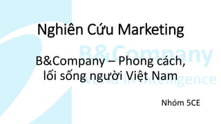 Nghiên Cứu Marketing
B&Company – Phong cách,
lối sống người Việt Nam
Nhóm 5CE
 