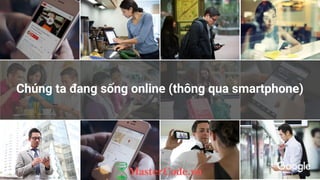 Chúng ta đang sống online (thông qua smartphone)
 