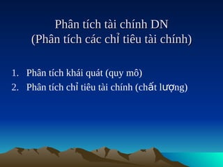 Phân tích tài chính DN
    (Phân tích các chỉ tiêu tài chính)

1. Phân tích khái quát (quy mô)
2. Phân tích chỉ tiêu tài chính (chất lượng)
 
