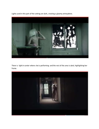 Lights used in this part of the setting are dark, creating a gloomy atmosphere.
There is light in center where she is performing and the rest of the area is dark, highlighting her
frame.
 