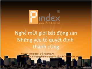 Nghề môi giới bất động sản Những yếu tố quyết định  thành công Người trình bày: Đỗ Hoàng An Giám đốc công nghệ mạng giao dịch BĐS Pindex.vn 